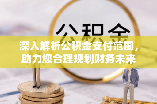 玉田深入解析公积金支付范围，助力您合理规划财务未来