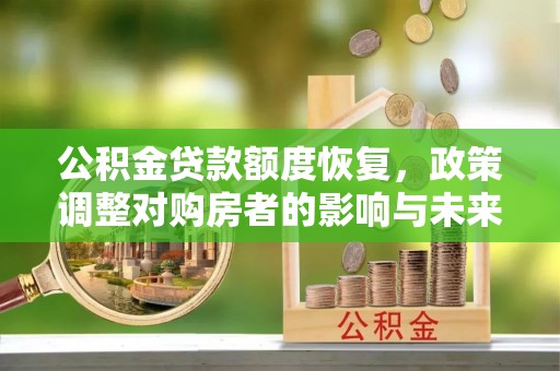 玉田公积金贷款额度恢复，政策调整对购房者的影响与未来展望