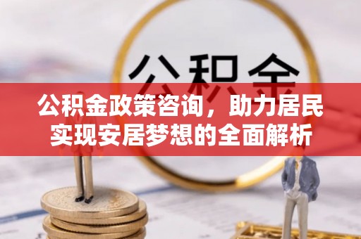 玉田公积金政策咨询，助力居民实现安居梦想的全面解析