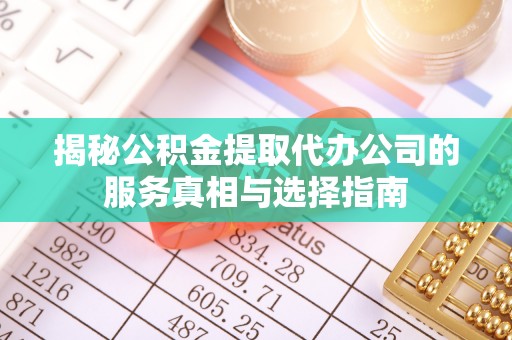玉田揭秘公积金提取代办公司的服务真相与选择指南