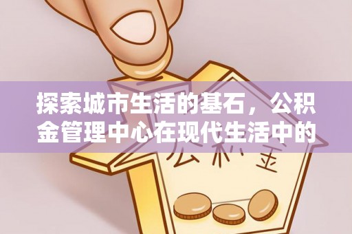玉田探索城市生活的基石，公积金管理中心在现代生活中的重要角色