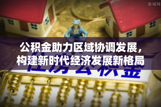 玉田公积金助力区域协调发展，构建新时代经济发展新格局