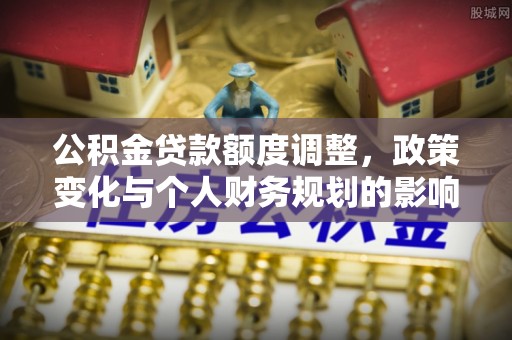 玉田公积金贷款额度调整，政策变化与个人财务规划的影响分析