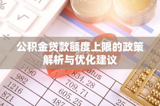 玉田公积金贷款额度上限的政策解析与优化建议