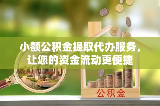 玉田小额公积金提取代办服务，让您的资金流动更便捷