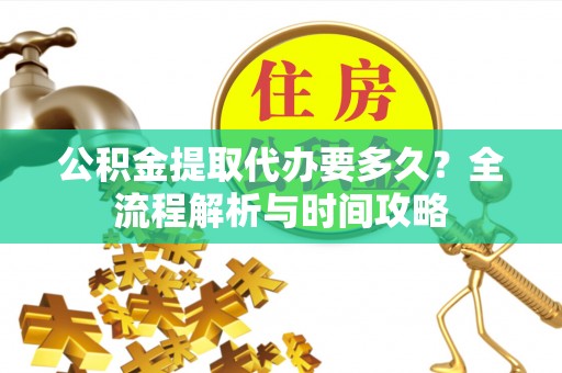 玉田公积金提取代办要多久？全流程解析与时间攻略
