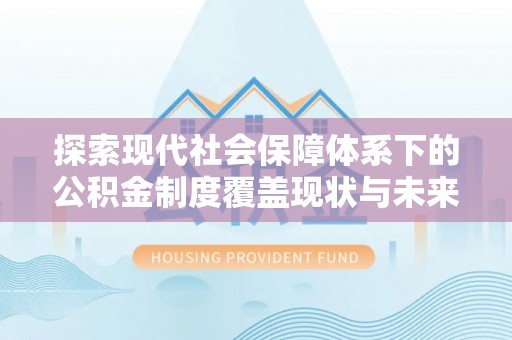 玉田探索现代社会保障体系下的公积金制度覆盖现状与未来发展