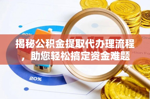 玉田揭秘公积金提取代办理流程，助您轻松搞定资金难题