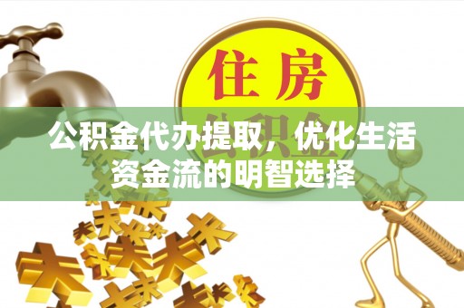 玉田公积金代办提取，优化生活资金流的明智选择