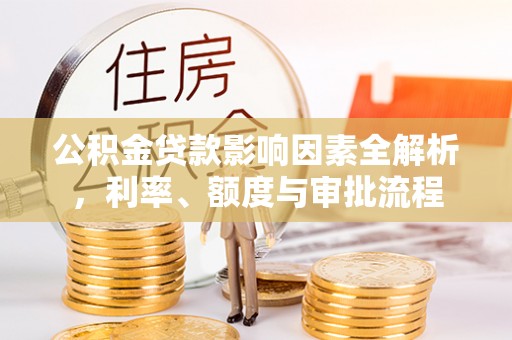 玉田公积金贷款影响因素全解析，利率、额度与审批流程