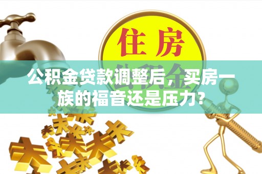 玉田公积金贷款调整后，买房一族的福音还是压力？