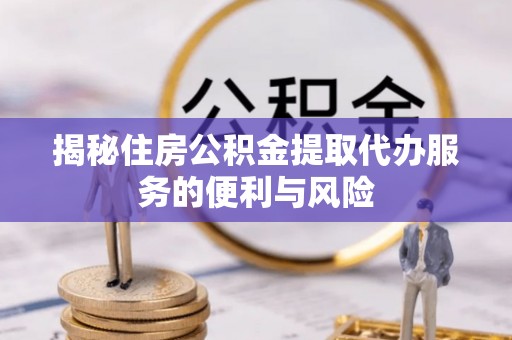 玉田揭秘住房公积金提取代办服务的便利与风险