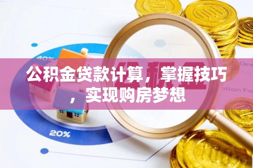 玉田公积金贷款计算，掌握技巧，实现购房梦想