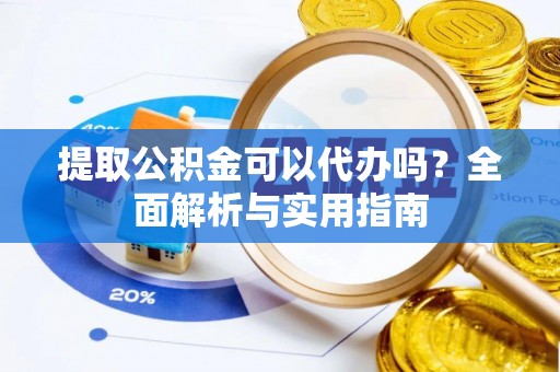 玉田提取公积金可以代办吗？全面解析与实用指南