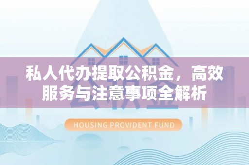 玉田私人代办提取公积金，高效服务与注意事项全解析