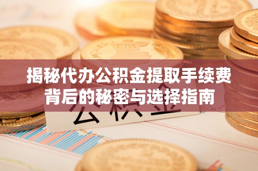 玉田揭秘代办公积金提取手续费背后的秘密与选择指南