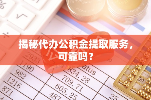 玉田揭秘代办公积金提取服务，可靠吗？