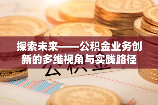 玉田探索未来——公积金业务创新的多维视角与实践路径