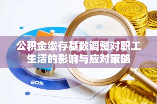玉田公积金缴存基数调整对职工生活的影响与应对策略