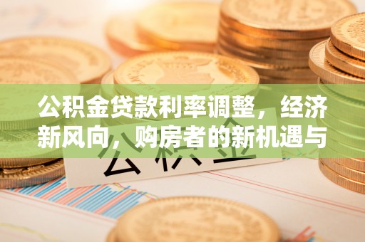 玉田公积金贷款利率调整，经济新风向，购房者的新机遇与挑战