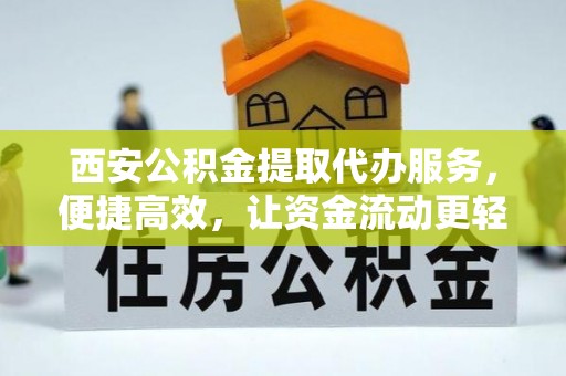 玉田西安公积金提取代办服务，便捷高效，让资金流动更轻松