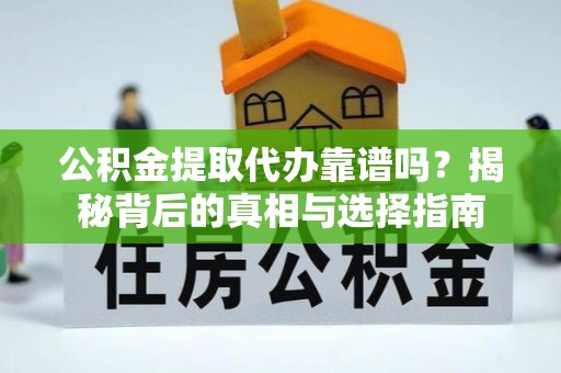 玉田公积金提取代办靠谱吗？揭秘背后的真相与选择指南