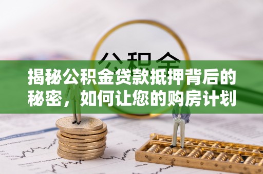 玉田揭秘公积金贷款抵押背后的秘密，如何让您的购房计划更轻松？