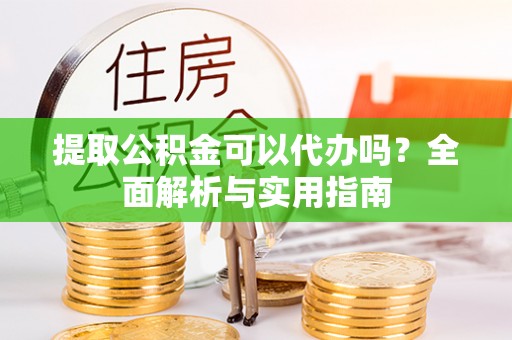玉田提取公积金可以代办吗？全面解析与实用指南