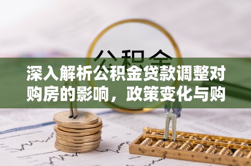 玉田深入解析公积金贷款调整对购房的影响，政策变化与购房者选择
