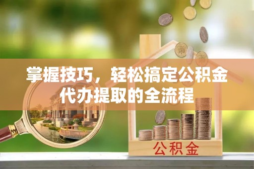 玉田掌握技巧，轻松搞定公积金代办提取的全流程