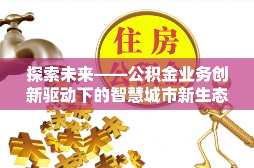 玉田探索未来——公积金业务创新驱动下的智慧城市新生态