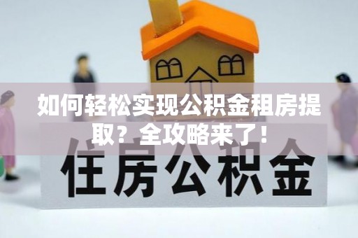 玉田如何轻松实现公积金租房提取？全攻略来了！