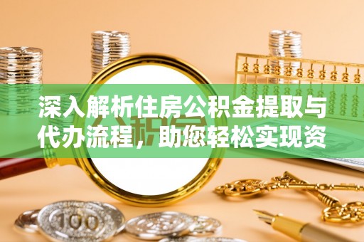 玉田深入解析住房公积金提取与代办流程，助您轻松实现资金利用最大化