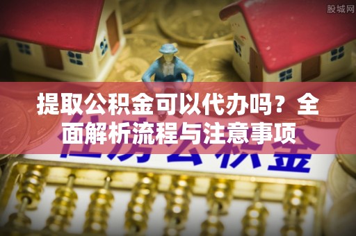 玉田提取公积金可以代办吗？全面解析流程与注意事项