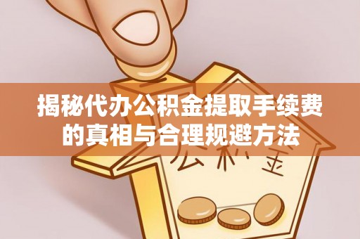 玉田揭秘代办公积金提取手续费的真相与合理规避方法