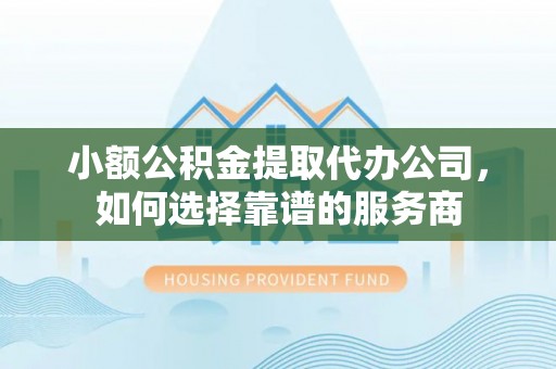 玉田小额公积金提取代办公司，如何选择靠谱的服务商