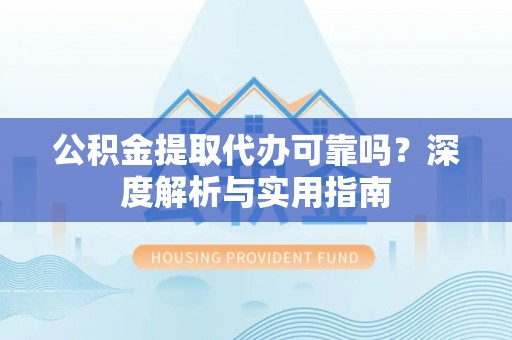 玉田公积金提取代办可靠吗？深度解析与实用指南
