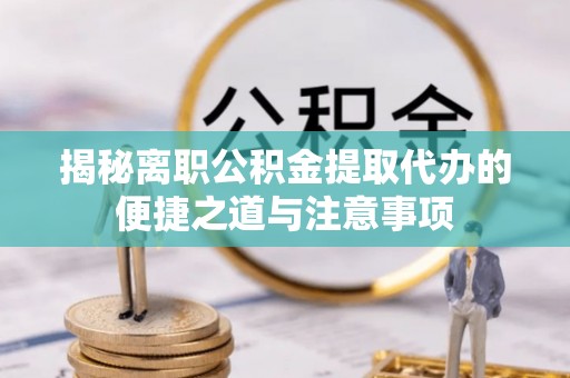 玉田揭秘离职公积金提取代办的便捷之道与注意事项