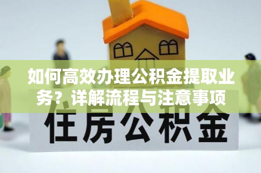 玉田如何高效办理公积金提取业务？详解流程与注意事项
