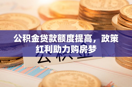 玉田公积金贷款额度提高，政策红利助力购房梦