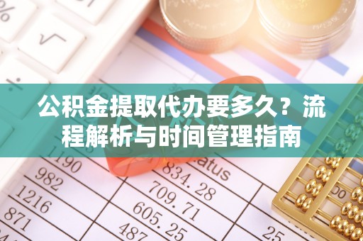 玉田公积金提取代办要多久？流程解析与时间管理指南
