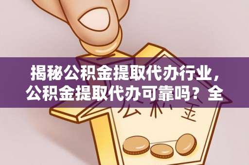 玉田揭秘公积金提取代办行业，公积金提取代办可靠吗？全面解析与风险规避