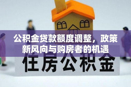玉田公积金贷款额度调整，政策新风向与购房者的机遇