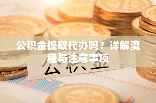 玉田公积金提取代办吗？详解流程与注意事项