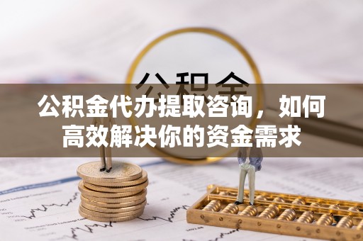 玉田公积金代办提取咨询，如何高效解决你的资金需求