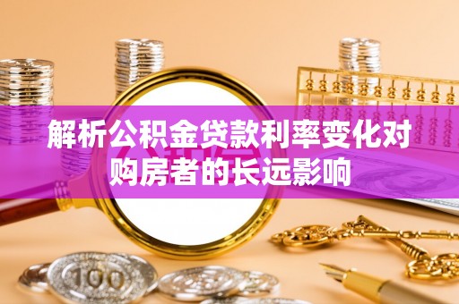 玉田解析公积金贷款利率变化对购房者的长远影响