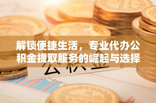 玉田解锁便捷生活，专业代办公积金提取服务的崛起与选择