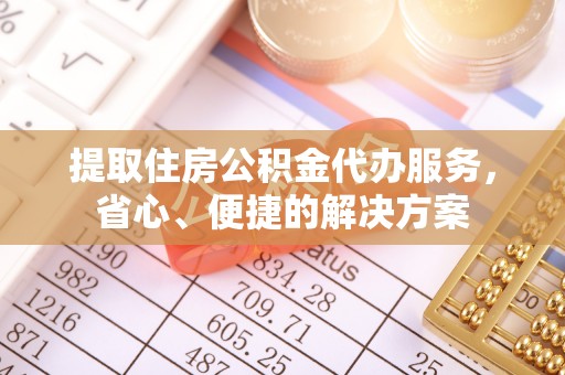 玉田提取住房公积金代办服务，省心、便捷的解决方案