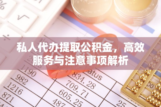 玉田私人代办提取公积金，高效服务与注意事项解析
