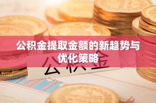 玉田公积金提取金额的新趋势与优化策略